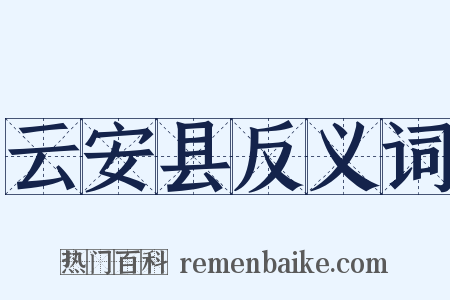 云安县反义词是什么意思的图片